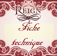 Reign Fiche technique